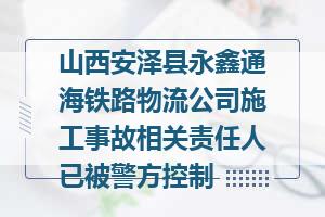 山西安泽县永鑫通海铁路物流公司施工事故相关责任人已被警方控制
