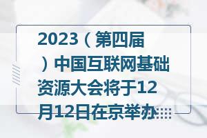 2023（第四届）中国互联网基础资源大会将于12月12日在京举办
